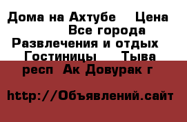 Дома на Ахтубе. › Цена ­ 500 - Все города Развлечения и отдых » Гостиницы   . Тыва респ.,Ак-Довурак г.